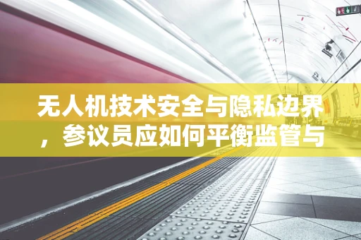 无人机技术安全与隐私边界，参议员应如何平衡监管与自由？