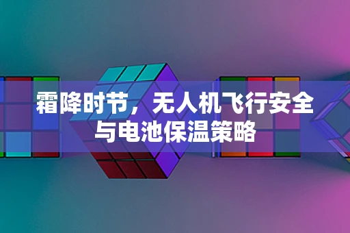 霜降时节，无人机飞行安全与电池保温策略
