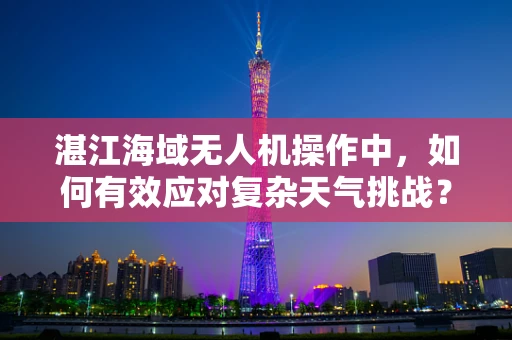 湛江海域无人机操作中，如何有效应对复杂天气挑战？