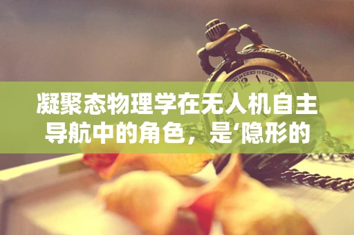 凝聚态物理学在无人机自主导航中的角色，是‘隐形的翅膀’还是‘智能的导航灯’？