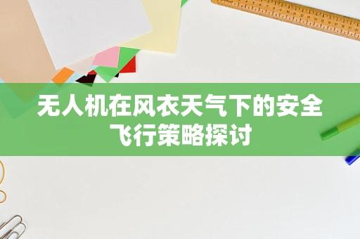 无人机在风衣天气下的安全飞行策略探讨