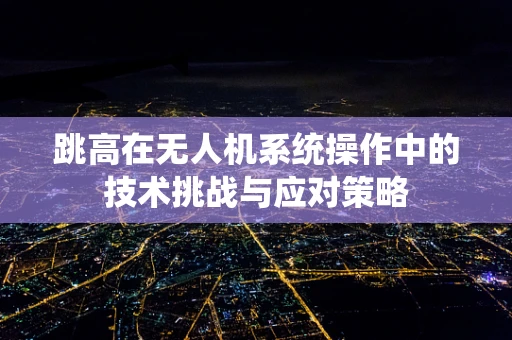 跳高在无人机系统操作中的技术挑战与应对策略