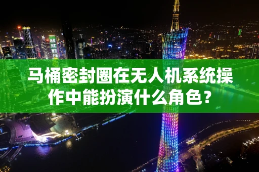 马桶密封圈在无人机系统操作中能扮演什么角色？