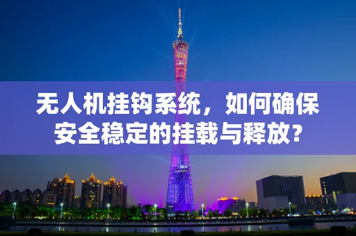 无人机挂钩系统，如何确保安全稳定的挂载与释放？