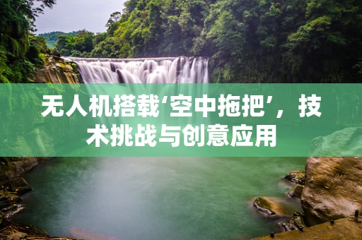 无人机搭载‘空中拖把’，技术挑战与创意应用