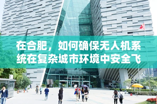 在合肥，如何确保无人机系统在复杂城市环境中安全飞行？