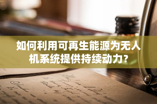 如何利用可再生能源为无人机系统提供持续动力？
