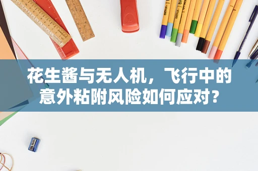 花生酱与无人机，飞行中的意外粘附风险如何应对？