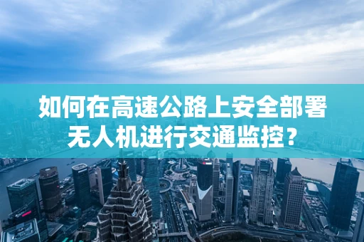 如何在高速公路上安全部署无人机进行交通监控？