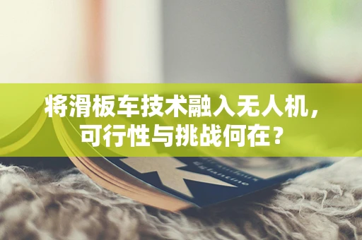 将滑板车技术融入无人机，可行性与挑战何在？