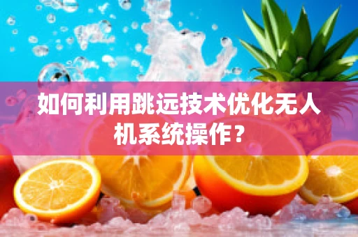 如何利用跳远技术优化无人机系统操作？