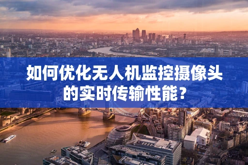如何优化无人机监控摄像头的实时传输性能？