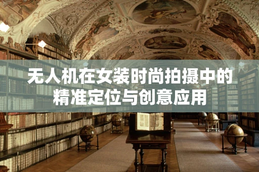 无人机在女装时尚拍摄中的精准定位与创意应用