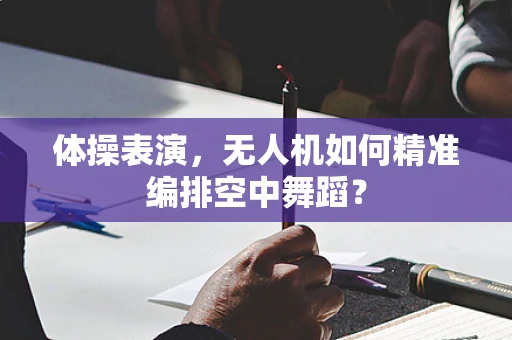 体操表演，无人机如何精准编排空中舞蹈？