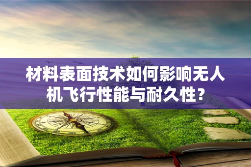 材料表面技术如何影响无人机飞行性能与耐久性？