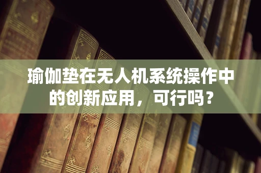 瑜伽垫在无人机系统操作中的创新应用，可行吗？