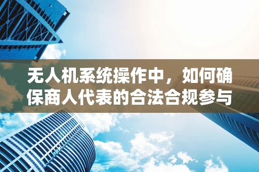 无人机系统操作中，如何确保商人代表的合法合规参与？