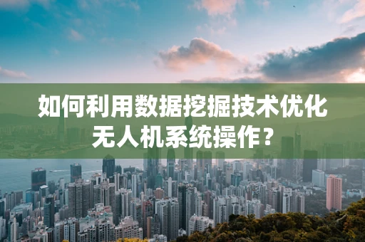 如何利用数据挖掘技术优化无人机系统操作？