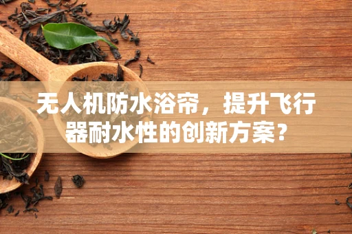 无人机防水浴帘，提升飞行器耐水性的创新方案？