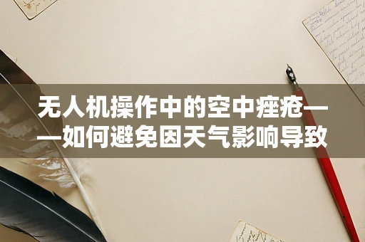 无人机操作中的空中痤疮——如何避免因天气影响导致的设备故障？