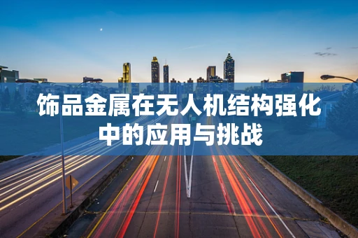 饰品金属在无人机结构强化中的应用与挑战