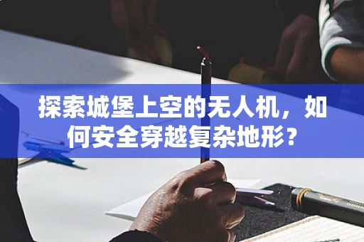 探索城堡上空的无人机，如何安全穿越复杂地形？