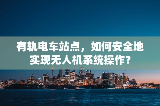 有轨电车站点，如何安全地实现无人机系统操作？