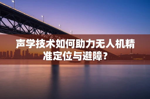 声学技术如何助力无人机精准定位与避障？