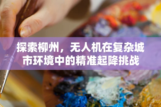 探索柳州，无人机在复杂城市环境中的精准起降挑战