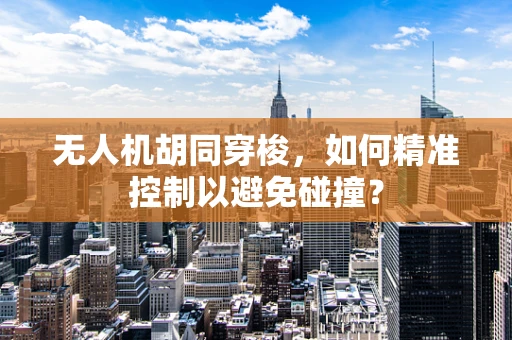 无人机胡同穿梭，如何精准控制以避免碰撞？