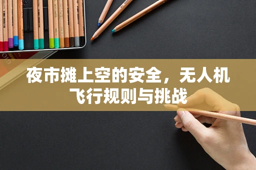 夜市摊上空的安全，无人机飞行规则与挑战