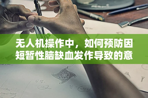 无人机操作中，如何预防因短暂性脑缺血发作导致的意外？