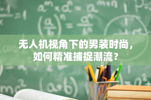 无人机视角下的男装时尚，如何精准捕捉潮流？
