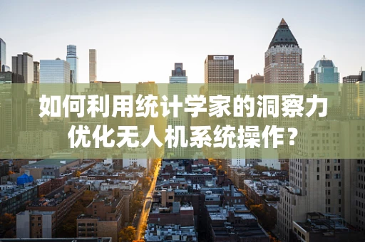 如何利用统计学家的洞察力优化无人机系统操作？