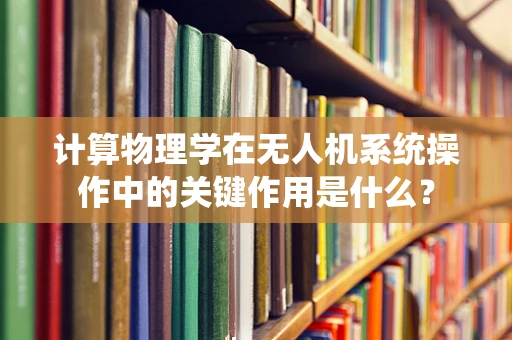 计算物理学在无人机系统操作中的关键作用是什么？