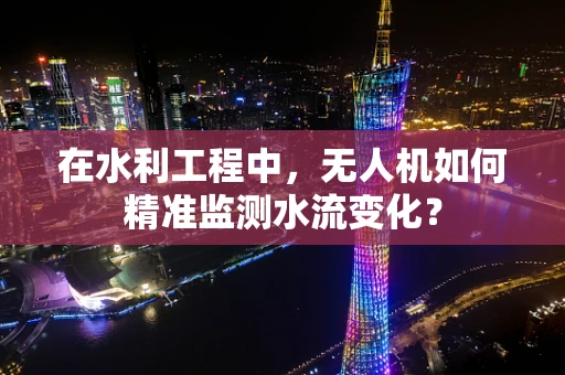 在水利工程中，无人机如何精准监测水流变化？