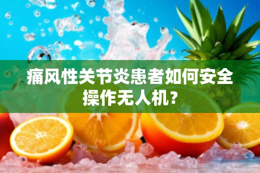 痛风性关节炎患者如何安全操作无人机？