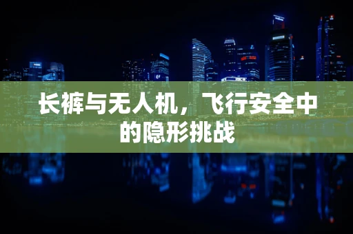 长裤与无人机，飞行安全中的隐形挑战