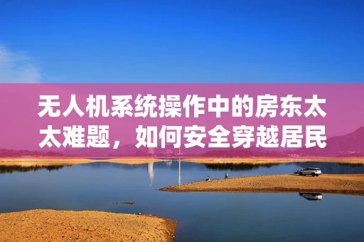 无人机系统操作中的房东太太难题，如何安全穿越居民区？