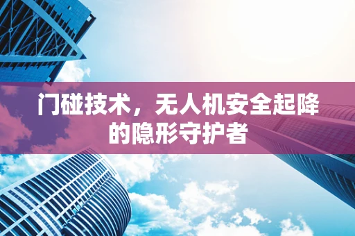 门碰技术，无人机安全起降的隐形守护者