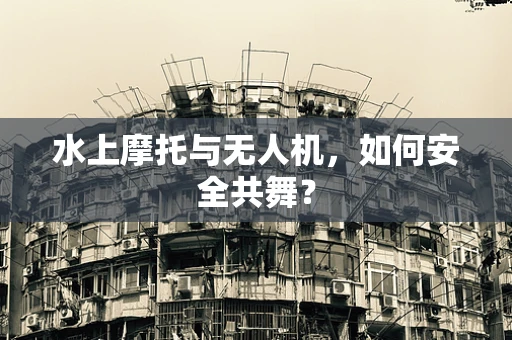 水上摩托与无人机，如何安全共舞？