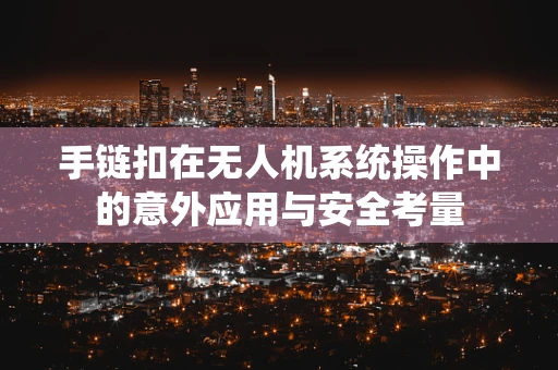 手链扣在无人机系统操作中的意外应用与安全考量