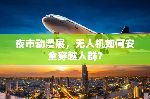 夜市动漫展，无人机如何安全穿越人群？
