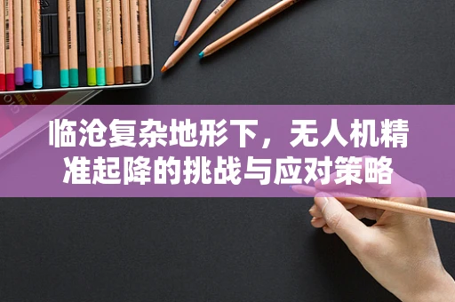 临沧复杂地形下，无人机精准起降的挑战与应对策略