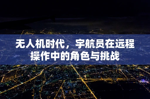 无人机时代，宇航员在远程操作中的角色与挑战
