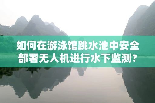 如何在游泳馆跳水池中安全部署无人机进行水下监测？