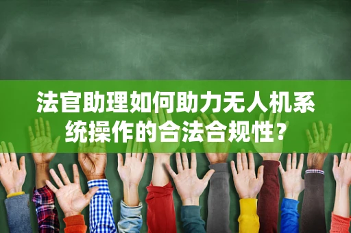 法官助理如何助力无人机系统操作的合法合规性？