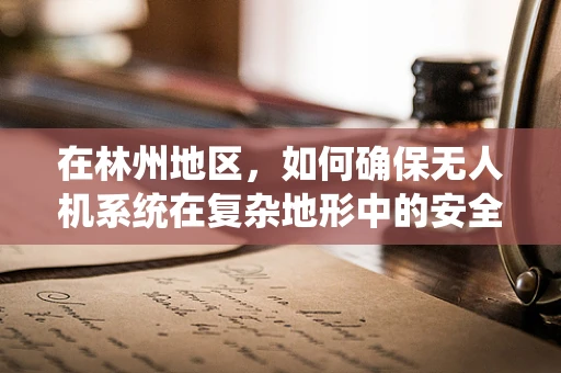 在林州地区，如何确保无人机系统在复杂地形中的安全操作？