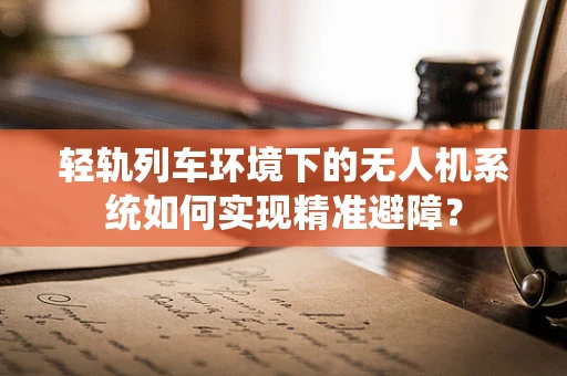 轻轨列车环境下的无人机系统如何实现精准避障？