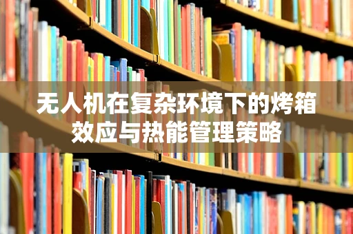 无人机在复杂环境下的烤箱效应与热能管理策略